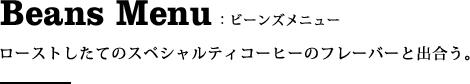 ビーンズメニュー:ローストしたてのスペシャルティコーヒーのフレーバーと出合う。
