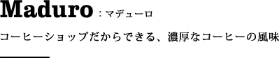 マデューロ:コーヒーショップだからできる、濃厚なコーヒーの風味